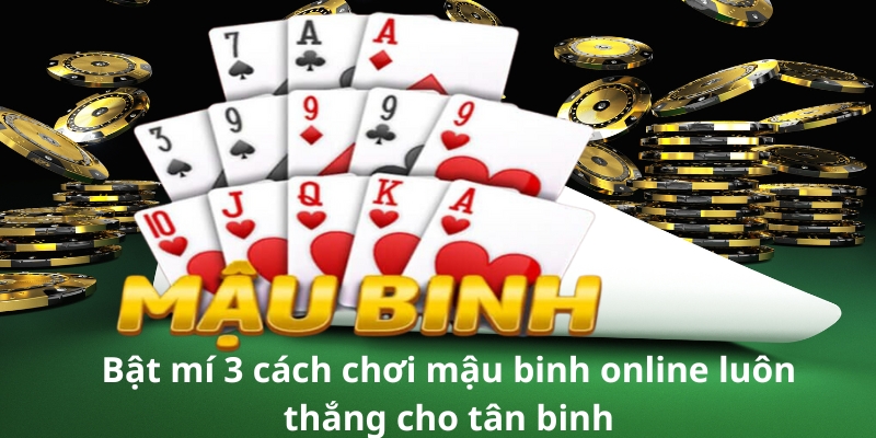 Bật mí 3 cách chơi mậu binh online luôn thắng cho tân binh